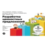Разработка ценностных предложений: Как создавать товары и услуги, которые захотят купить потребители. Ваш первый шаг…
