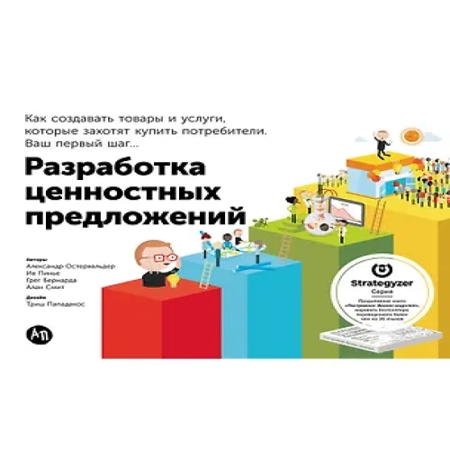 Разработка ценностных предложений: Как создавать товары и услуги, которые захотят купить потребители. Ваш первый шаг…