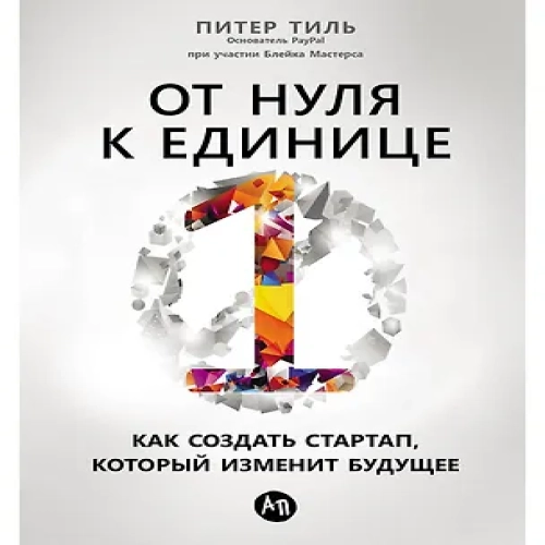 От нуля к единице: Как создать стартап, который изменит будущее