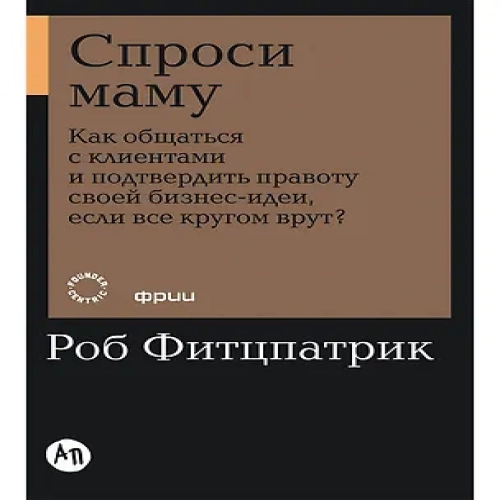 Спроси маму: Как общаться с клиентами и подтвердить правоту своей бизнес-идеи, если все кругом врут?