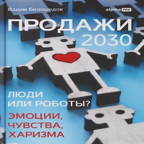 Продажи 2030: люди или роботы? Эмоции, чувства, харизма