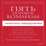 Пять пороков команды: практика преодоления. Программа для лидеров, менеджеров и модераторов.