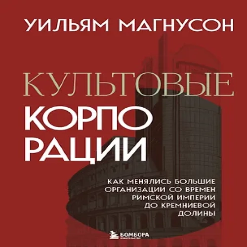 Культовые корпорации. Как менялись большие организации со времен Римской империи до Кремниевой долины