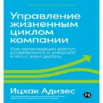 Управление жизненным циклом компании: Как организации растут, развиваются и умирают и что с этим делать