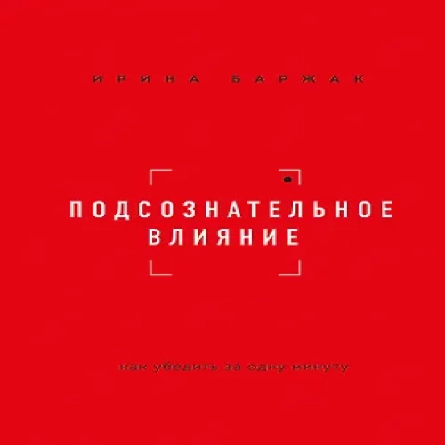 Подсознательное влияние. Как убедить за одну минуту