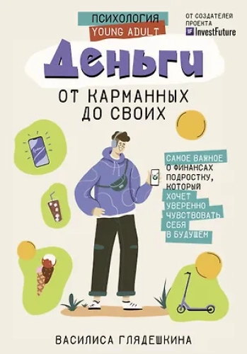 Деньги: от карманных до своих. Самое важное о финансах подростку, который хочет уверенно чувствовать себя в будущем