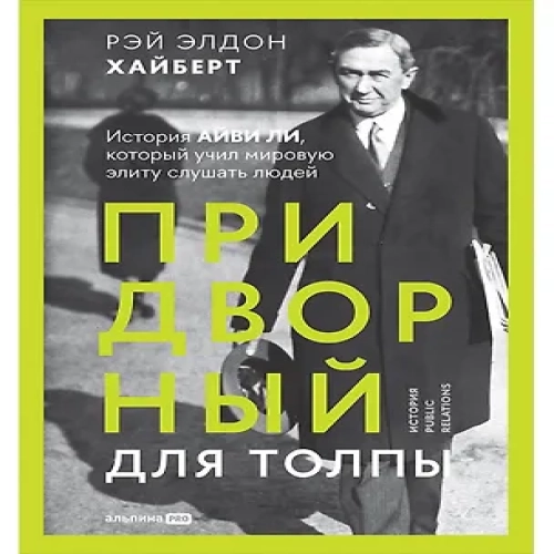 Придворный для толпы. История Айви Ли, который учил мировую элиту слушать людей