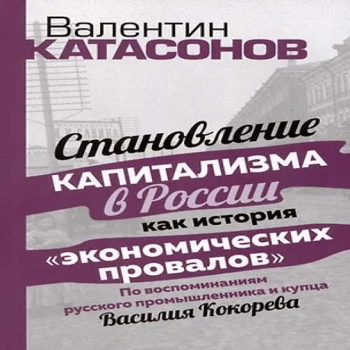 Становление капитализма в России как история "экономических провалов". По воспоминаниям русского промышлинника и купца Василия Кокорева
