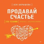 Продавай счастье. 125 техник работы с возражениями