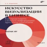 Искусство визуализации в бизнесе. Как представить сложную информацию простыми способами